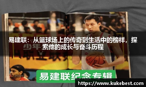 易建联：从篮球场上的传奇到生活中的榜样，探索他的成长与奋斗历程