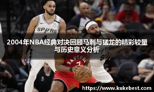 2004年NBA经典对决回顾马刺与猛龙的精彩较量与历史意义分析