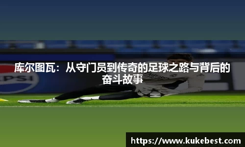 库尔图瓦：从守门员到传奇的足球之路与背后的奋斗故事