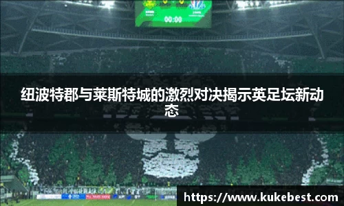 纽波特郡与莱斯特城的激烈对决揭示英足坛新动态